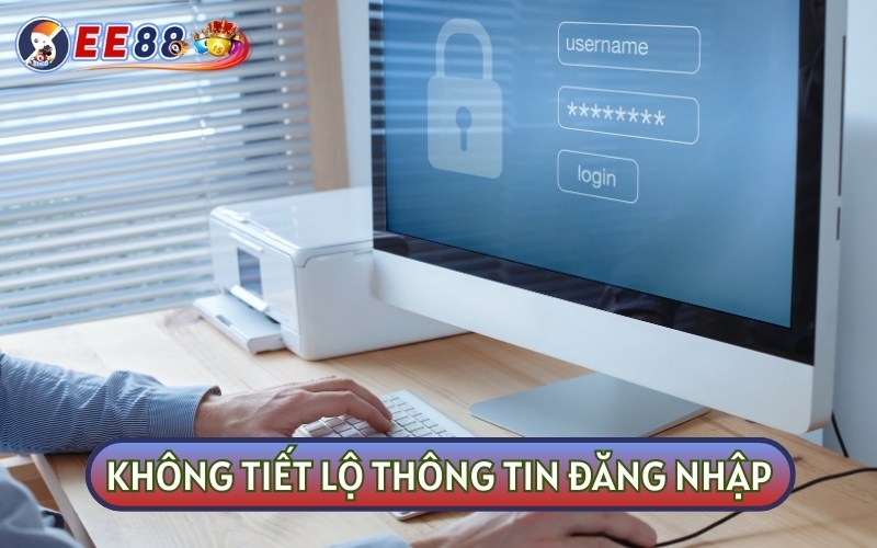 Tuyệt đối không tiết lộ thông tin đăng nhập cho bên thứ ba kể cả người thân, bạn bè