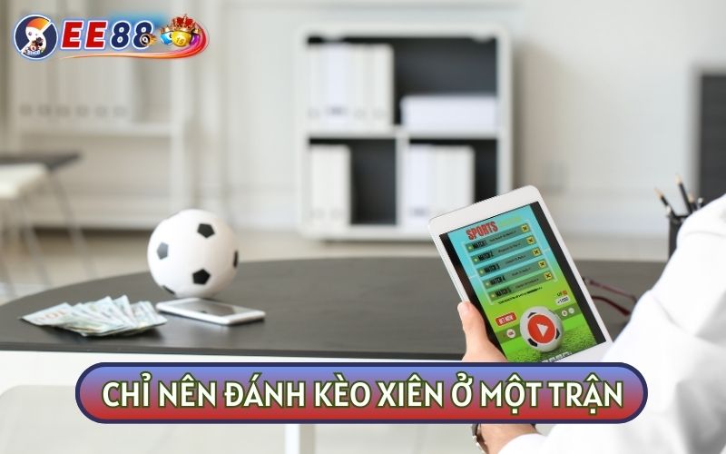 Chuyên gia khuyên rằng bạn chỉ nên ĐÁNH KÈO XIÊN trong một trận đấu cụ thể