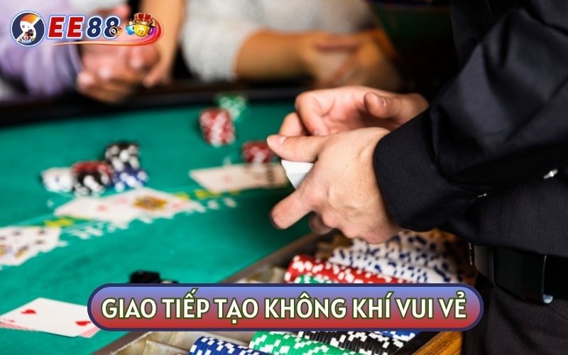 Dealer cần tương tác với thành viên để tạo ra một bầu không khí vui vẻ