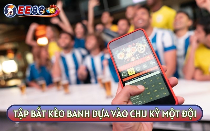 Tân thủ TẬP BẮT KÈO BANH nên dựa vào chu kỳ của một đội bóng